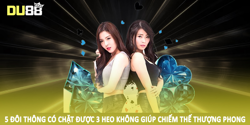 5 Đôi Thông Có Chặt Được 3 Heo Không - Câu Hỏi Từ Hội Viên 5 5 đôi thông có chặt được 3 heo không giúp chiếm thế thượng phong