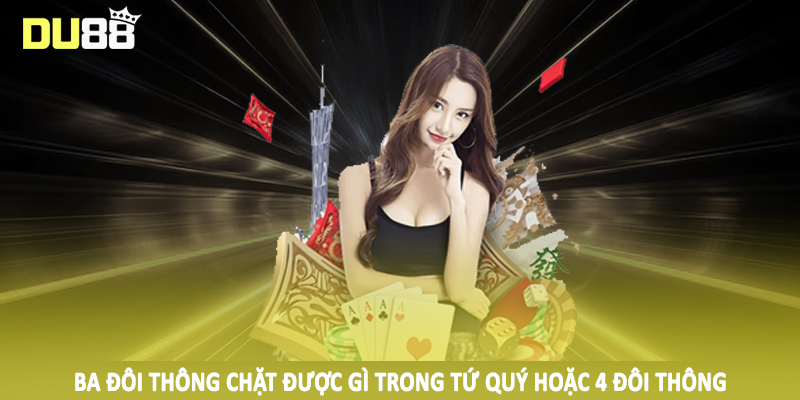 Ba Đôi Thông Chặt Được Gì DU88 - Hướng Dẫn Toàn Diện 2025 5 Ba đôi thông chặt được gì trong tứ quý hoặc 4 đôi thông