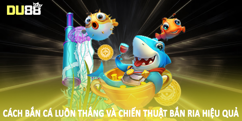 Cách Bắn Cá Luôn Thắng DU88 - Hướng Dẫn Toàn Diện 2025 3 Cách bắn cá luôn thắng và chiến thuật bắn ria hiệu quả