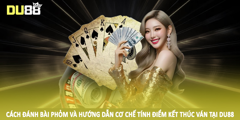 Cách Đánh Bài Phỏm DU88 - Kiến Thức Cơ Bản Cần Nắm Vững 2025 3 Cách đánh bài phỏm và hướng dẫn cơ chế tính điểm kết thúc ván tại DU88