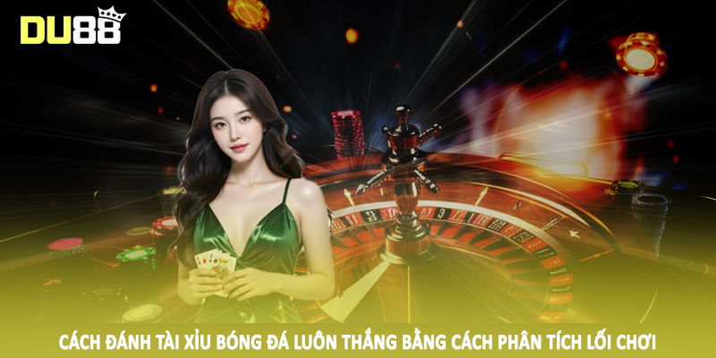 Cách Đánh Tài Xỉu Bóng Đá Luôn Thắng Cho Hội Viên Tại DU88 4 Cách đánh tài xỉu bóng đá luôn thắng bằng cách phân tích lối chơi