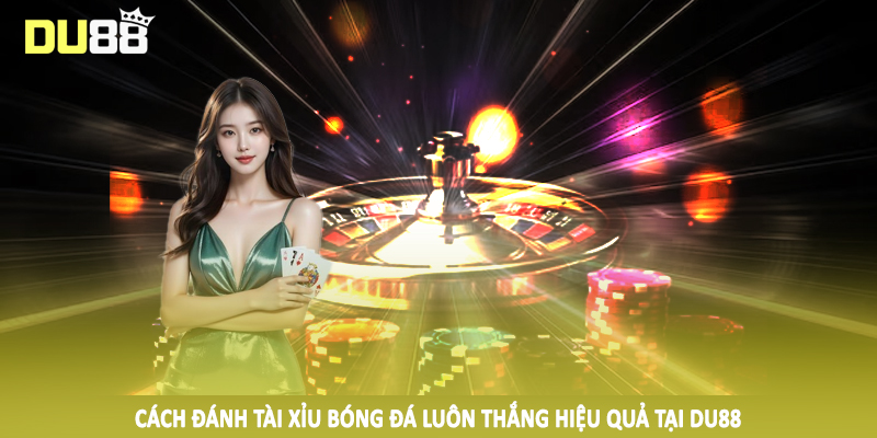 Cách Đánh Tài Xỉu Bóng Đá Luôn Thắng Cho Hội Viên Tại DU88 3 Cách đánh tài xỉu bóng đá luôn thắng hiệu quả tại DU88
