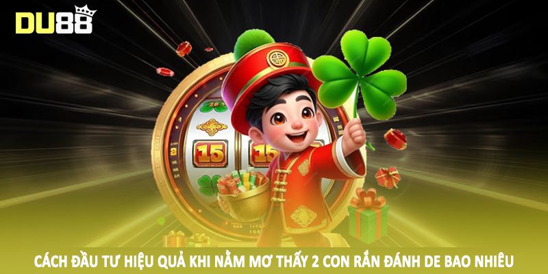 Nằm Mơ Thấy 2 Con Rắn Đánh De Bao Nhiêu Và Cách Đầu Tư Khủng 5 Cách đầu tư hiệu quả khi nằm mơ thấy 2 con rắn đánh de bao nhiêu