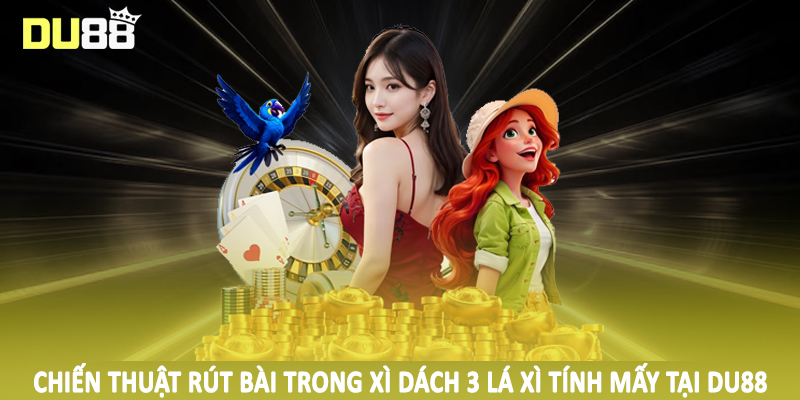 Xì Dách 3 Lá Xì Tính Mấy - Phân Tích Thỏa Đáng Cho Hội Viên 5 Chiến thuật rút bài trong xì dách 3 lá xì tính mấy tại DU88