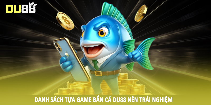 Danh sách tựa game bắn cá DU88 nên trải nghiệm
