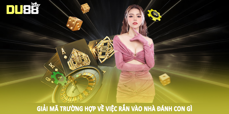 Rắn Vào Nhà Đánh Con Gì DU88 - Chốt Thưởng Hiệu Quả 2025 4 Giải mã trường hợp về việc rắn vào nhà đánh con gì
