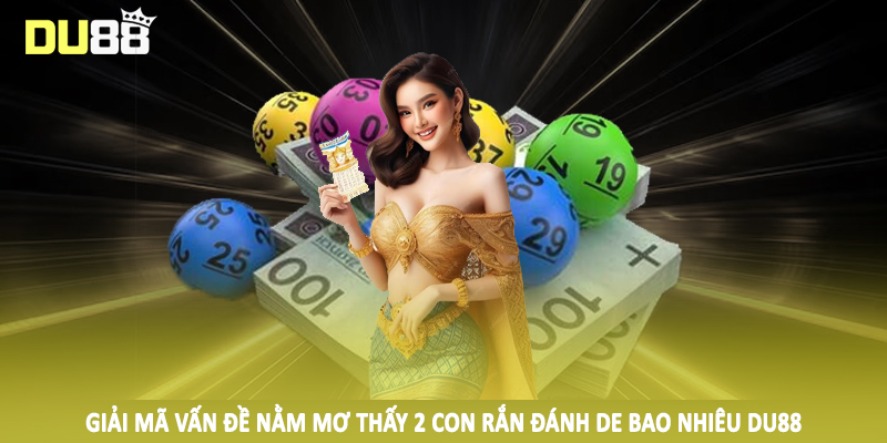 Nằm Mơ Thấy 2 Con Rắn Đánh De Bao Nhiêu Và Cách Đầu Tư Khủng 3 Giải mã vấn đề nằm mơ thấy 2 con rắn đánh de bao nhiêu DU88