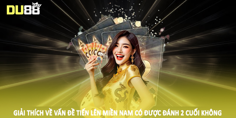 Tiến Lên Miền Nam Có Được Đánh 2 Cuối Không 2025 4 Giải thích về vấn đề tiến lên miền nam có được đánh 2 cuối không