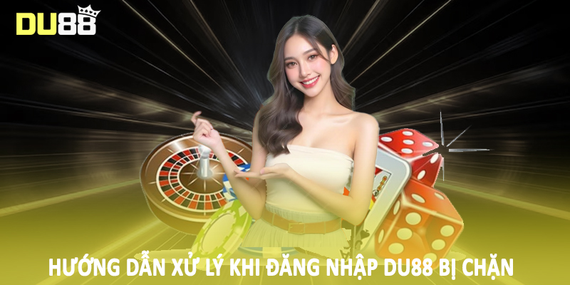 Đăng Nhập Du88 - Hướng Dẫn Quy Trình Truy Cập Cho Hội Viên 3 Hướng dẫn xử lý khi đăng nhập Du88 bị chặn