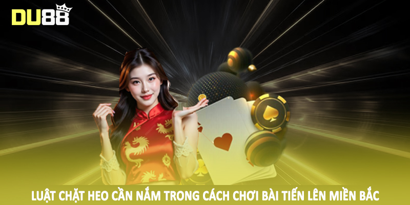 Cách Chơi Bài Tiến Lên Miền Bắc DU88 Tường Tận Cho Hội Viên 5 Luật chặt heo cần nắm trong cách chơi bài tiến lên miền bắc