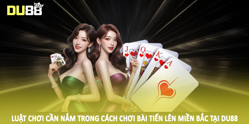 Cách Chơi Bài Tiến Lên Miền Bắc DU88 Tường Tận Cho Hội Viên 4 Luật chơi cần nắm trong cách chơi bài tiến lên miền bắc tại DU88