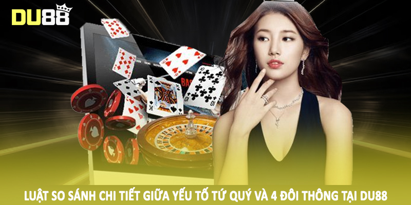 Tứ Quý Có Chặt Được 4 Đôi Thông Không - Giải Đáp Chi Tiết 5 Luật so sánh chi tiết giữa yếu tố tứ quý và 4 đôi thông tại DU88