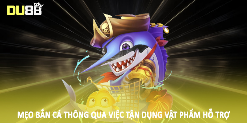 Mẹo Bắn Cá DU88 - Bỏ Túi Kiến Thức Chốt Thưởng Khủng 5 Mẹo bắn cá thông qua việc tận dụng vật phẩm hỗ trợ