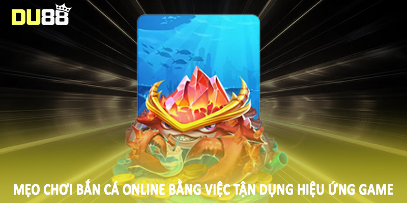 Mẹo Chơi Bắn Cá Online DU88 - Bí Quyết Đầu Tư Hiệu Quả 4 Mẹo chơi bắn cá online bằng việc tận dụng hiệu ứng game
