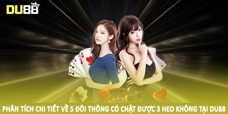 5 Đôi Thông Có Chặt Được 3 Heo Không - Câu Hỏi Từ Hội Viên 4 Phân tích chi tiết về 5 đôi thông có chặt được 3 heo không tại DU88