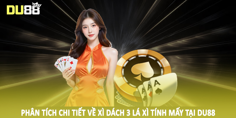Xì Dách 3 Lá Xì Tính Mấy - Phân Tích Thỏa Đáng Cho Hội Viên 4 Phân tích chi tiết về xì dách 3 lá xì tính mấy tại DU88