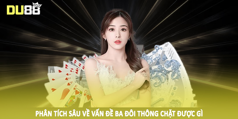 Ba Đôi Thông Chặt Được Gì DU88 - Hướng Dẫn Toàn Diện 2025 4 Phân tích sâu về vấn đề ba đôi thông chặt được gì
