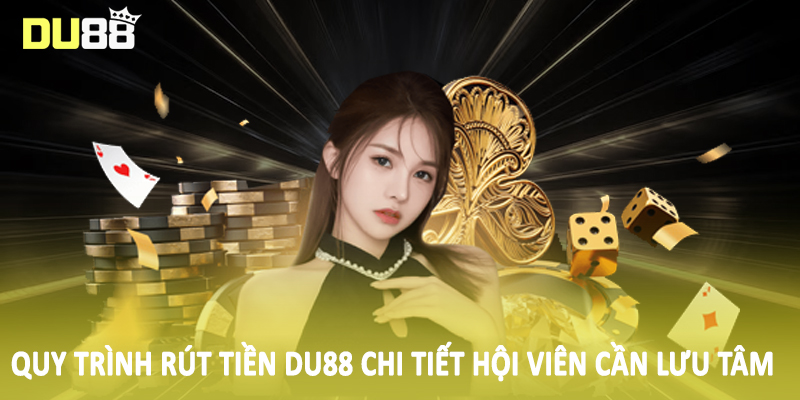 Rút Tiền Du88 - Tổng Hợp Phương Thức Giao Dịch Nhanh Chóng 2 Quy trình rút tiền DU88 chi tiết hội viên cần lưu tâm