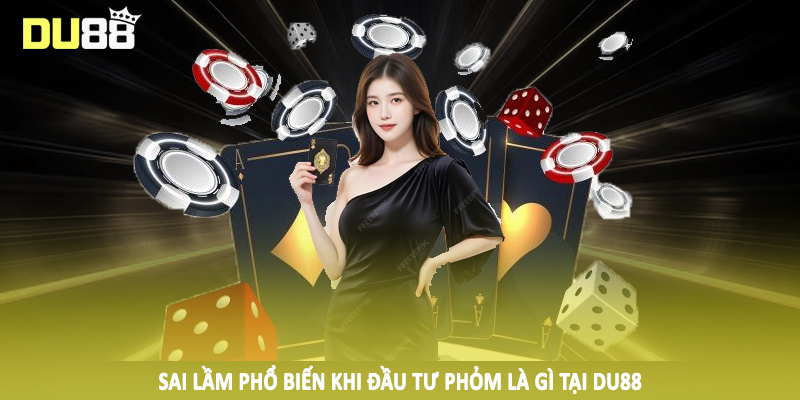 Phỏm Là Gì? Tìm Hiểu Sâu Về Chiến Thuật Đầu Tư Đúng Đắn 5 Sai lầm phổ biến khi đầu tư phỏm là gì tại DU88