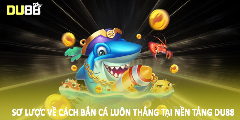 Cách Bắn Cá Luôn Thắng DU88 - Hướng Dẫn Toàn Diện 2025 2 Sơ lược về cách bắn cá luôn thắng tại nền tảng DU88