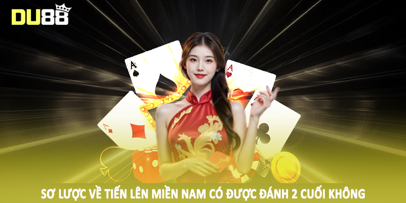 Tiến Lên Miền Nam Có Được Đánh 2 Cuối Không 2025 2 Sơ lược về tiến lên miền nam có được đánh 2 cuối không