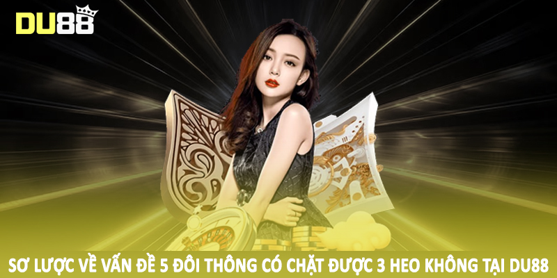 5 Đôi Thông Có Chặt Được 3 Heo Không - Câu Hỏi Từ Hội Viên 2 Sơ lược về vấn đề 5 đôi thông có chặt được 3 heo không tại DU88