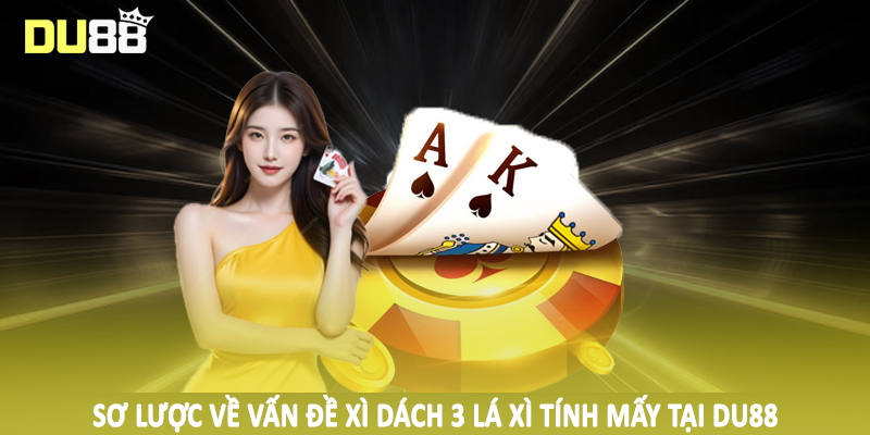 Xì Dách 3 Lá Xì Tính Mấy - Phân Tích Thỏa Đáng Cho Hội Viên 2 Sơ lược về vấn đề xì dách 3 lá xì tính mấy tại DU88