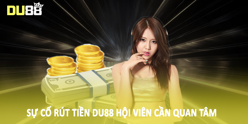 Rút Tiền Du88 - Tổng Hợp Phương Thức Giao Dịch Nhanh Chóng 4 Sự cố rút tiền Du88 hội viên cần quan tâm