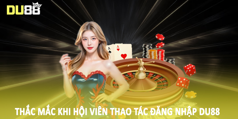 Đăng Nhập Du88 - Hướng Dẫn Quy Trình Truy Cập Cho Hội Viên 5 Thắc mắc khi hội viên thao tác đăng nhập DU88