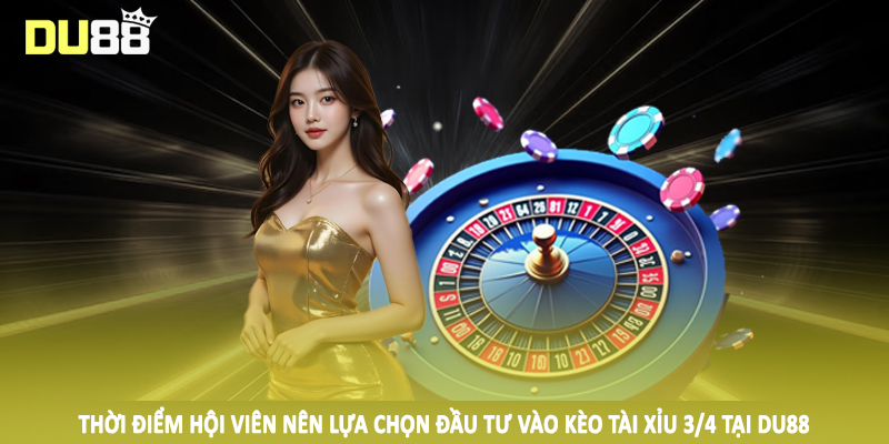 Tài Xỉu 3/4 - Hướng Dẫn Cách Cá Độ Trực Tuyến Bất Bại Tại DU88 4 Thời điểm hội viên nên lựa chọn đầu tư vào kèo tài xỉu 3/4 tại DU88