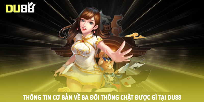 Ba Đôi Thông Chặt Được Gì DU88 - Hướng Dẫn Toàn Diện 2025 2 Thông tin cơ bản về ba đôi thông chặt được gì tại DU88