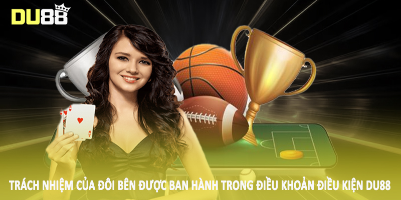 Điều Khoản Điều Kiện DU88 - Chính Sách Quan Trọng 2025 5 Trách nhiệm của đôi bên được ban hành trong điều khoản điều kiện DU88