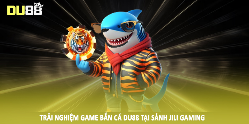 Trải nghiệm game bắn cá Du88 tại sảnh JILI Gaming