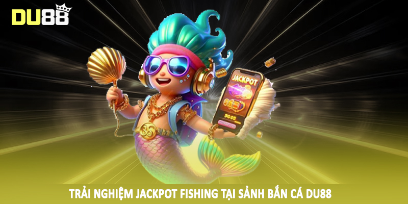 Trải nghiệm jackpot fishing tại sảnh bắn cá DU88