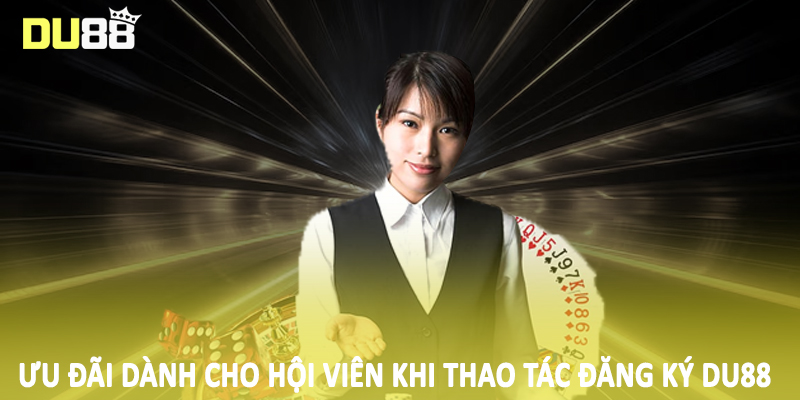 Đăng Ký Du88 - Quy Trình Tạo Tài Khoản Hội Viên Chính Thức 3 Ưu đãi dành cho hội viên khi thao tác đăng ký Du88