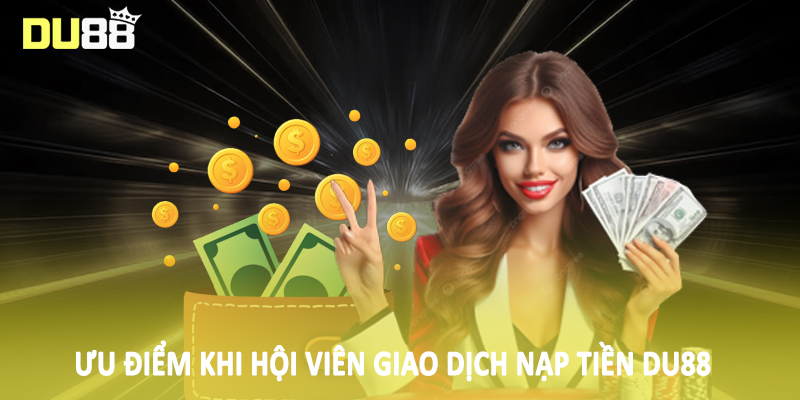 Nạp Tiền Du88 - Phương Thức Giao Dịch Cho Hội Viên 2025 4 Ưu điểm khi hội viên giao dịch nạp tiền DU88