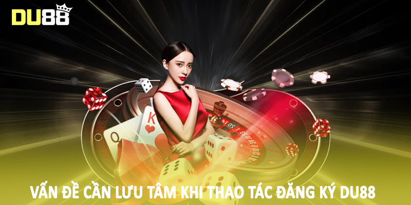 Đăng Ký Du88 - Quy Trình Tạo Tài Khoản Hội Viên Chính Thức 4 Vấn đề cần lưu tâm khi thao tác đăng ký Du88