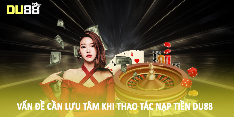 Nạp Tiền Du88 - Phương Thức Giao Dịch Cho Hội Viên 2025 5 Vấn đề cần lưu tâm khi thao tác nạp tiền DU88