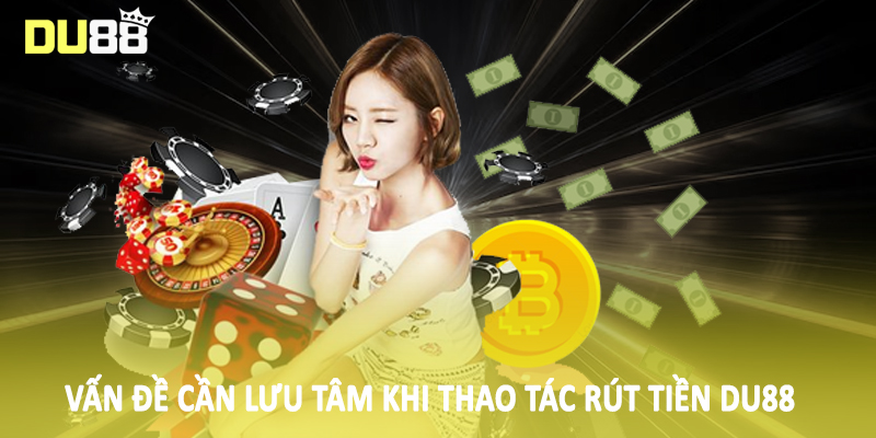 Rút Tiền Du88 - Tổng Hợp Phương Thức Giao Dịch Nhanh Chóng 5 Vấn đề cần lưu tâm khi thao tác rút tiền Du88