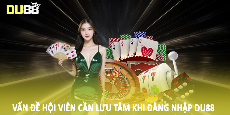 Đăng Nhập Du88 - Hướng Dẫn Quy Trình Truy Cập Cho Hội Viên 2 Vấn đề hội viên cần lưu tâm khi đăng nhập DU88