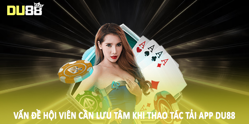 Tải App Du88 - Quy Trình Giao Dịch Hội Viên Cần Nắm 2025 3 Vấn đề hội viên cần lưu tâm khi thao tác tải app DU88