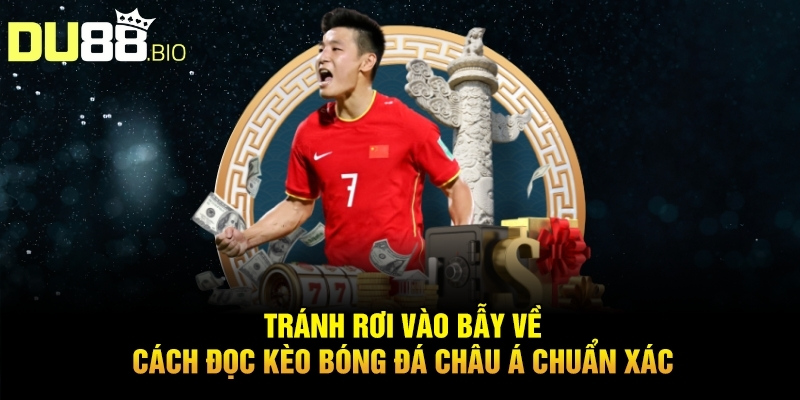 Cách Đọc Kèo Bóng Đá Châu Á Chuẩn Xác Thắng Lớn Tại Du88 5 Tránh rơi vào bẫy về cách đọc kèo bóng đá châu á chuẩn xác